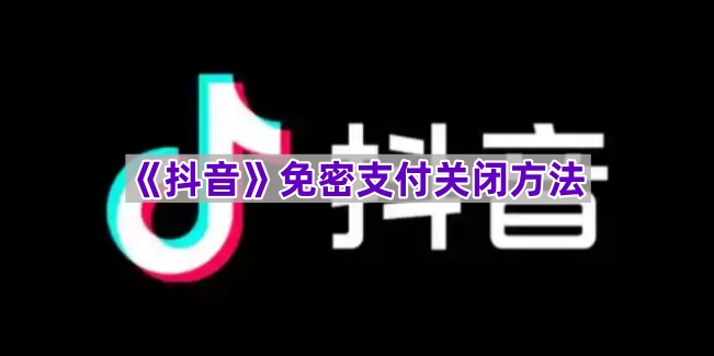 《抖音》免密支付关闭方法