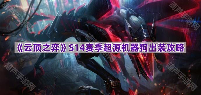 《云顶之弈》S14赛季超源机器狗出装攻略