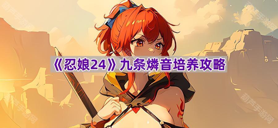《忍娘24》九条燐音培养攻略