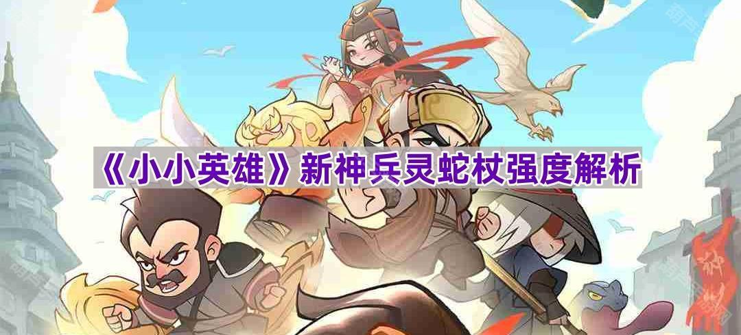 《小小英雄》新神兵灵蛇杖强度解析