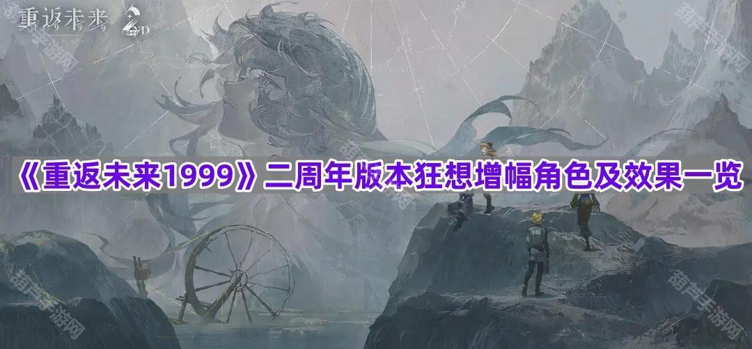 《重返未来1999》二周年版本狂想增幅角色及效果一览