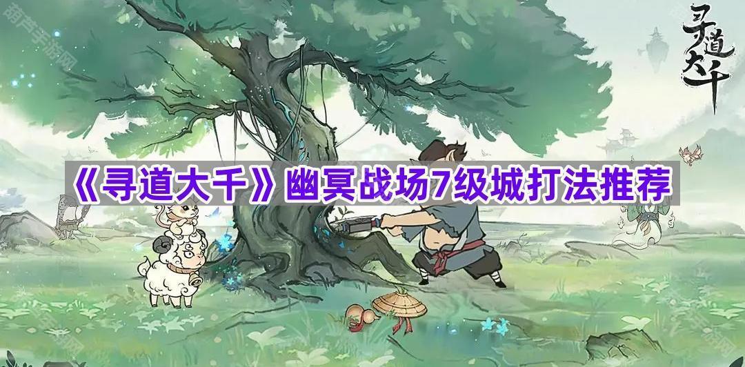 《寻道大千》幽冥战场7级城打法推荐
