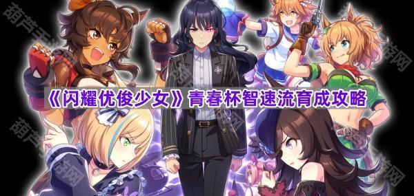 《闪耀优俊少女》青春杯智速流育成攻略