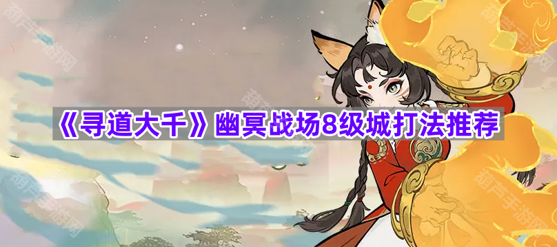 《寻道大千》幽冥战场8级城打法推荐