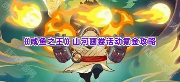 《咸鱼之王》山河画卷活动氪金攻略
