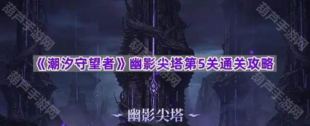 《潮汐守望者》幽影尖塔第5关通关攻略