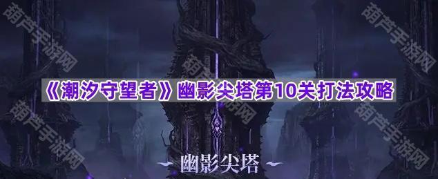 《潮汐守望者》幽影尖塔第10关打法攻略