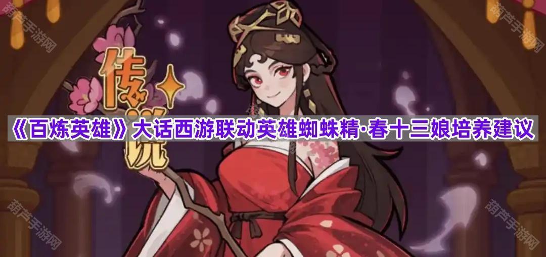 《百炼英雄》大话西游联动英雄蜘蛛精·春十三娘培养建议