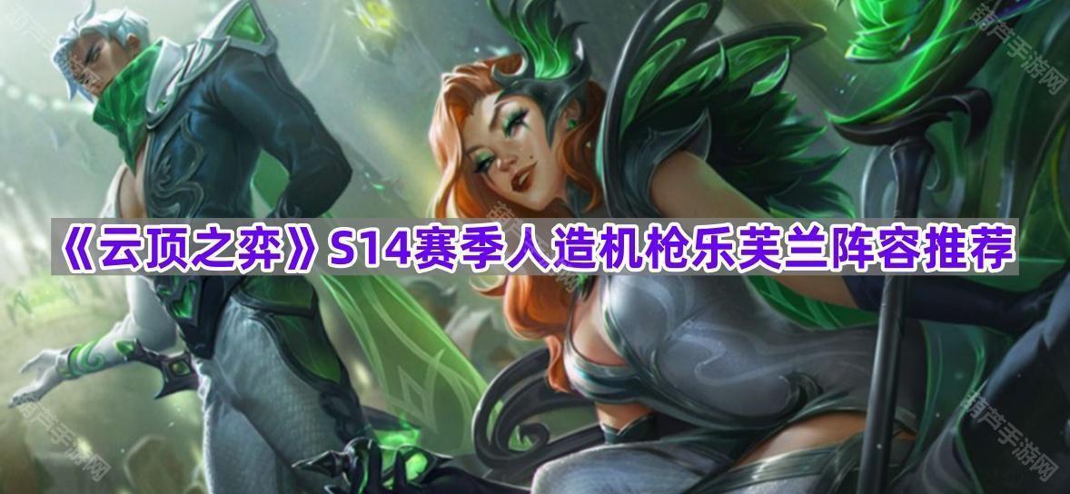 《云顶之弈》S14赛季人造机枪乐芙兰阵容推荐