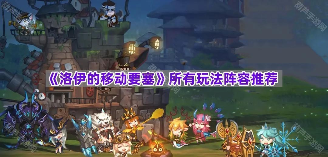《洛伊的移动要塞》所有玩法阵容推荐