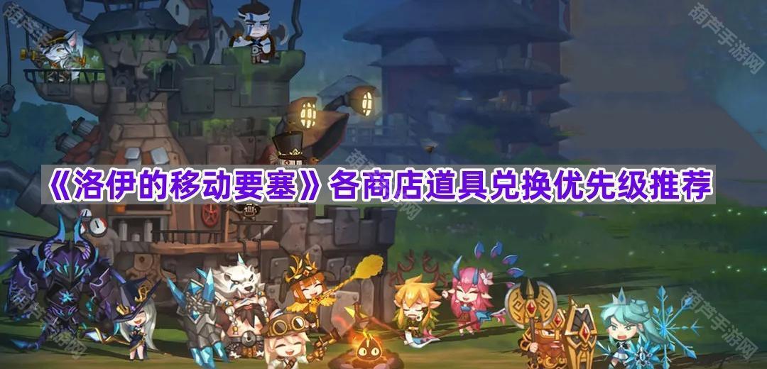 《洛伊的移动要塞》各商店道具兑换优先级推荐