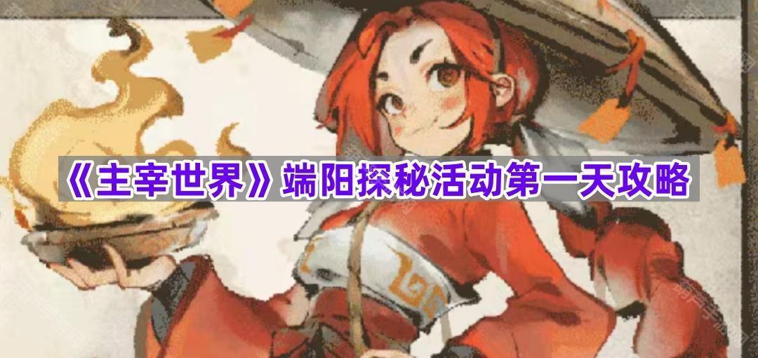 《主宰世界》端阳探秘活动第一天攻略