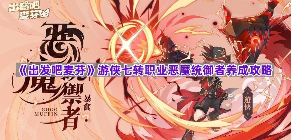 《出发吧麦芬》游侠七转职业恶魔统御者养成攻略