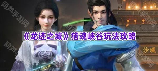 《龙迹之城》猎魂峡谷玩法攻略
