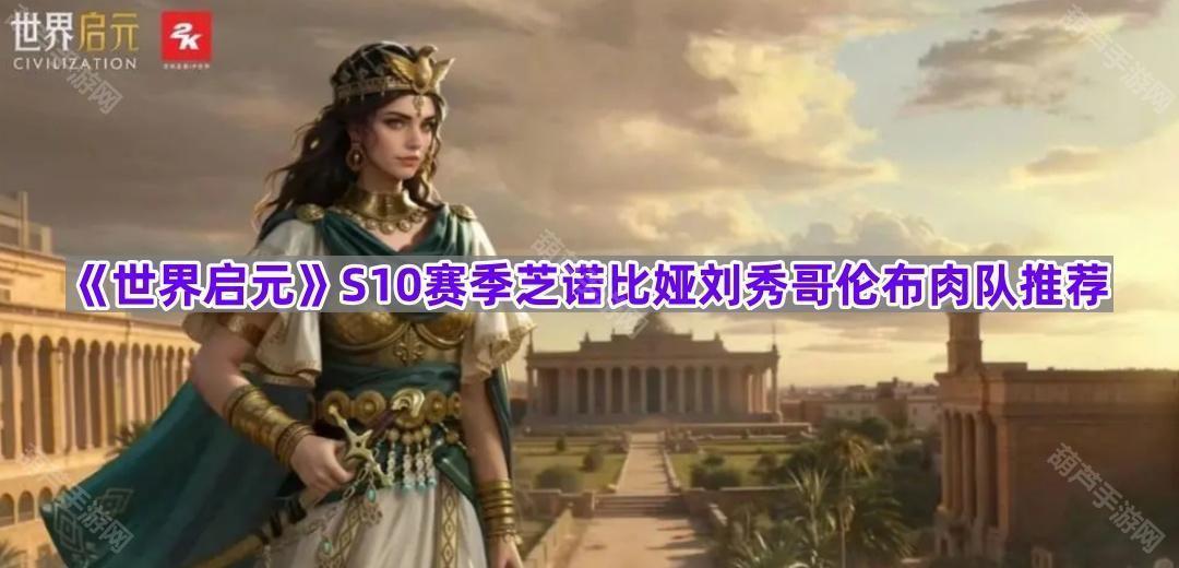 《世界启元》S10赛季芝诺比娅刘秀哥伦布肉队推荐