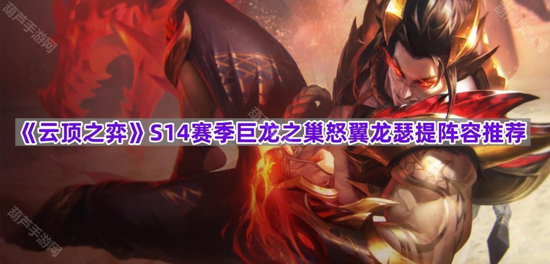 《云顶之弈》S14赛季巨龙之巢怒翼龙瑟提阵容推荐
