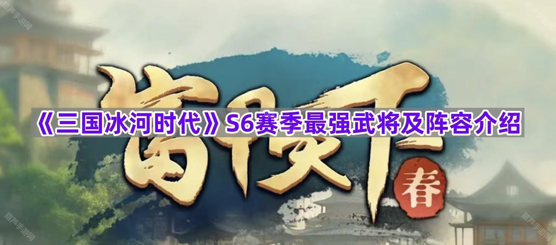 《三国冰河时代》S6赛季最强武将及阵容介绍