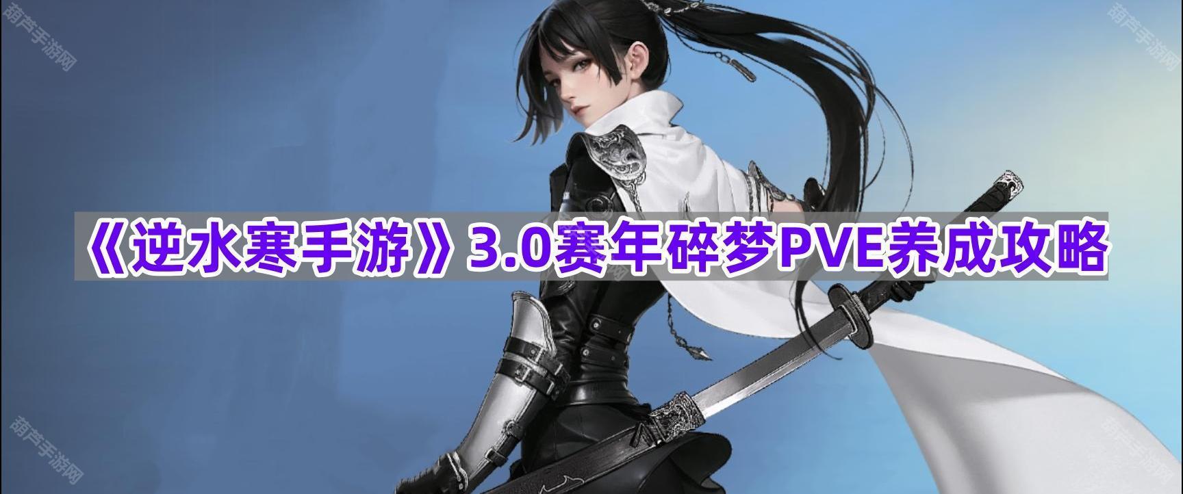 《逆水寒手游》3.0赛年碎梦PVE养成攻略
