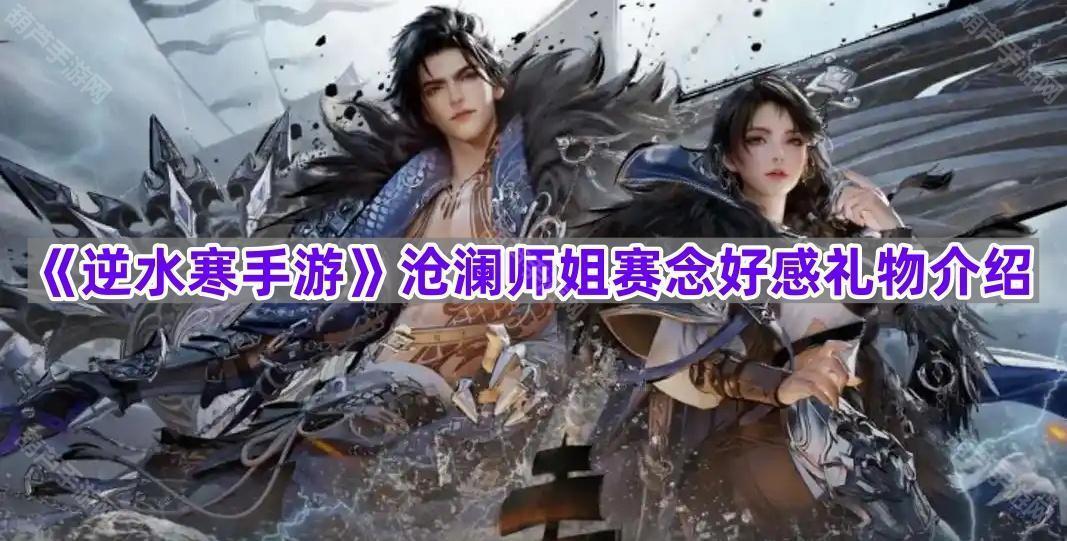 《逆水寒手游》沧澜师姐赛念好感礼物介绍